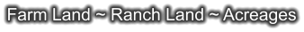 Farm Land ~ Ranch Land ~ Acreages