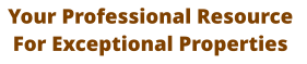 Your Professional Resource  For Exceptional Properties